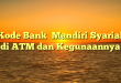  Kode Bank  Mandiri Syariah di ATM dan Kegunaannya